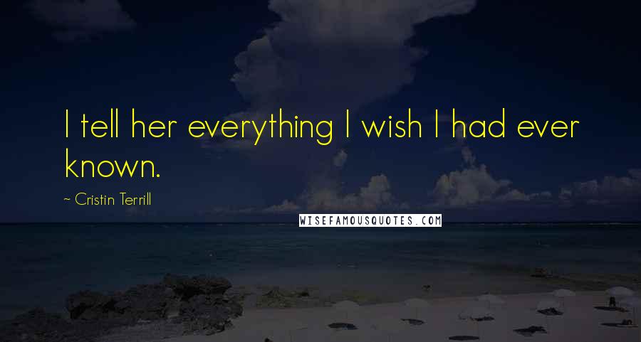 Cristin Terrill Quotes: I tell her everything I wish I had ever known.