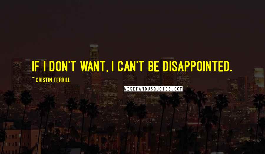 Cristin Terrill Quotes: If I don't want, I can't be disappointed.