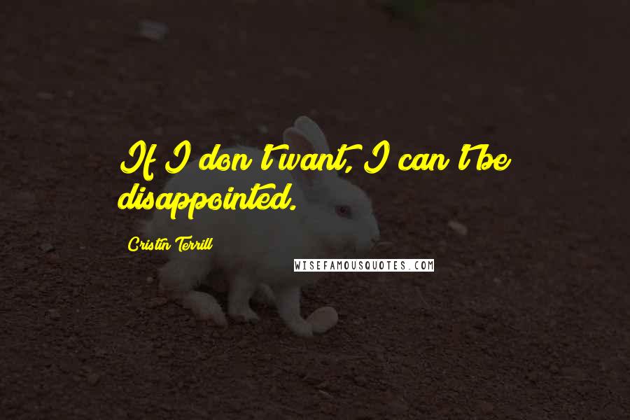 Cristin Terrill Quotes: If I don't want, I can't be disappointed.