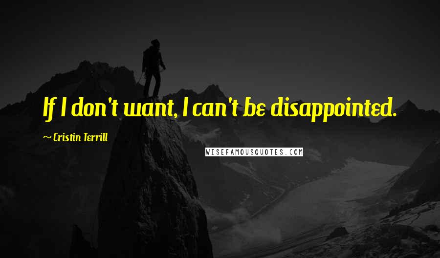 Cristin Terrill Quotes: If I don't want, I can't be disappointed.
