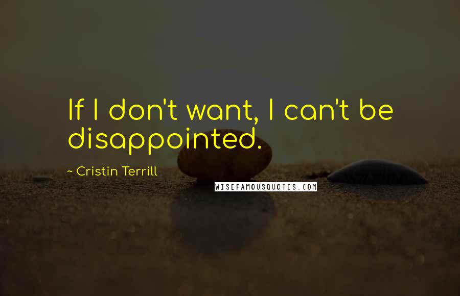 Cristin Terrill Quotes: If I don't want, I can't be disappointed.