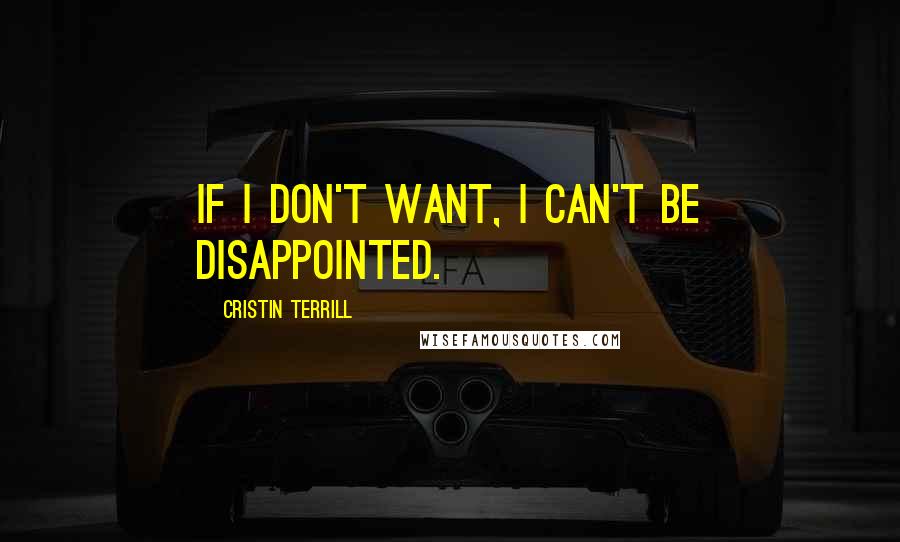 Cristin Terrill Quotes: If I don't want, I can't be disappointed.