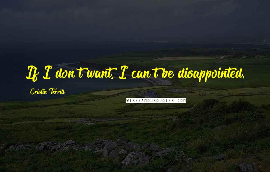 Cristin Terrill Quotes: If I don't want, I can't be disappointed.