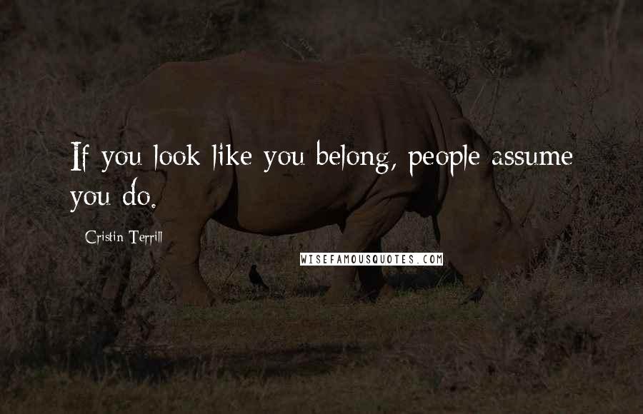 Cristin Terrill Quotes: If you look like you belong, people assume you do.
