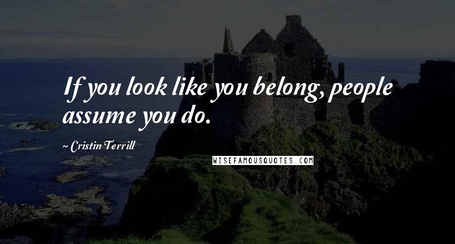 Cristin Terrill Quotes: If you look like you belong, people assume you do.