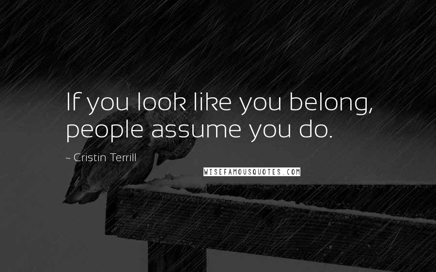 Cristin Terrill Quotes: If you look like you belong, people assume you do.