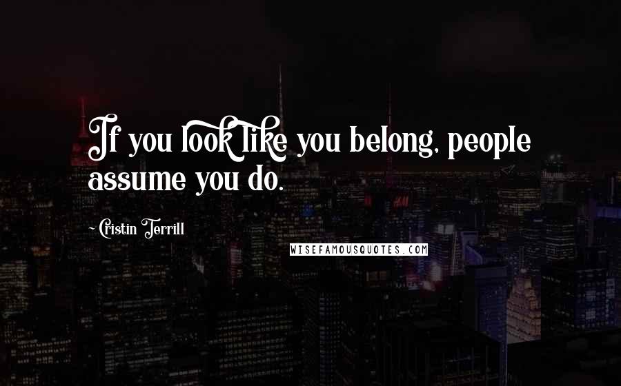 Cristin Terrill Quotes: If you look like you belong, people assume you do.