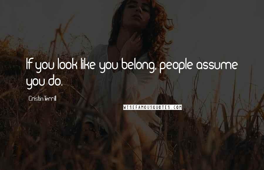 Cristin Terrill Quotes: If you look like you belong, people assume you do.