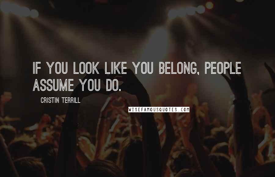 Cristin Terrill Quotes: If you look like you belong, people assume you do.