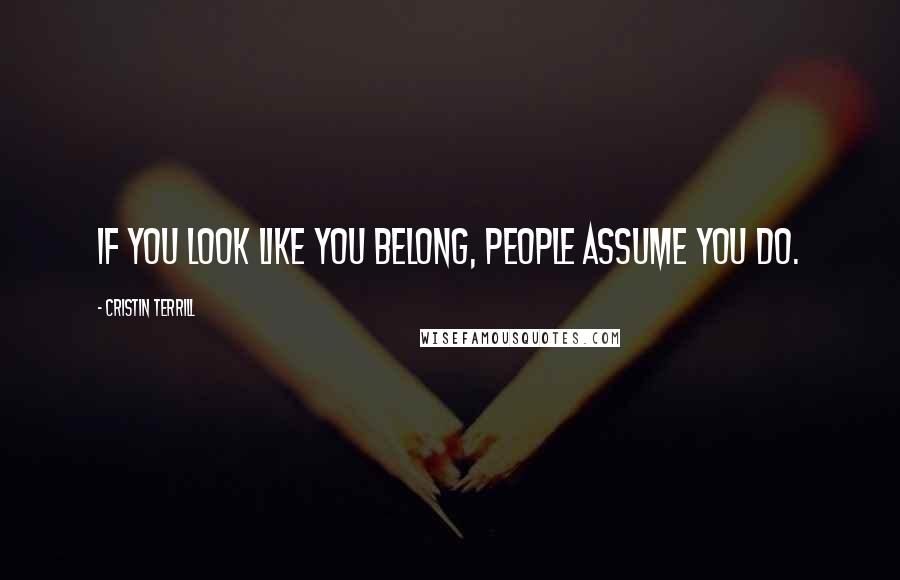 Cristin Terrill Quotes: If you look like you belong, people assume you do.