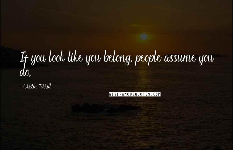 Cristin Terrill Quotes: If you look like you belong, people assume you do.