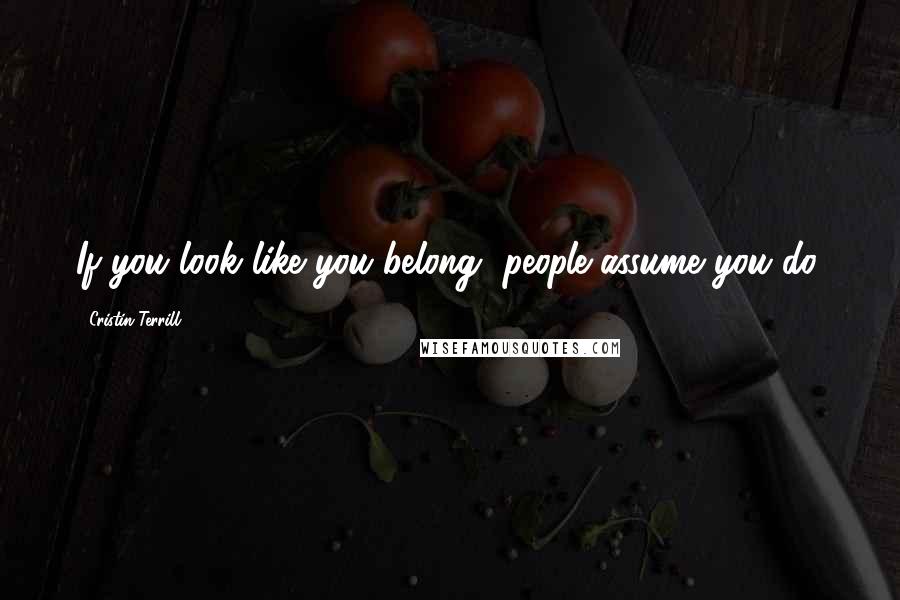 Cristin Terrill Quotes: If you look like you belong, people assume you do.