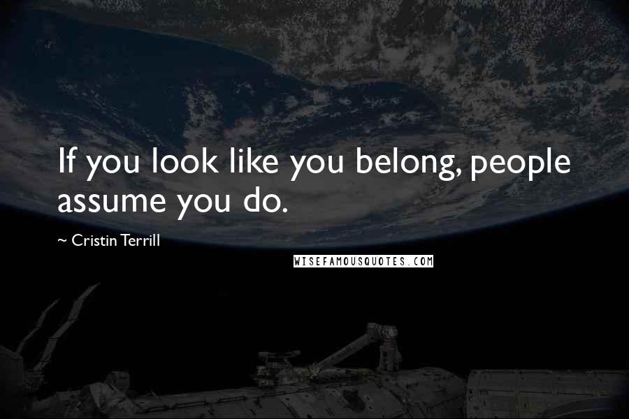 Cristin Terrill Quotes: If you look like you belong, people assume you do.