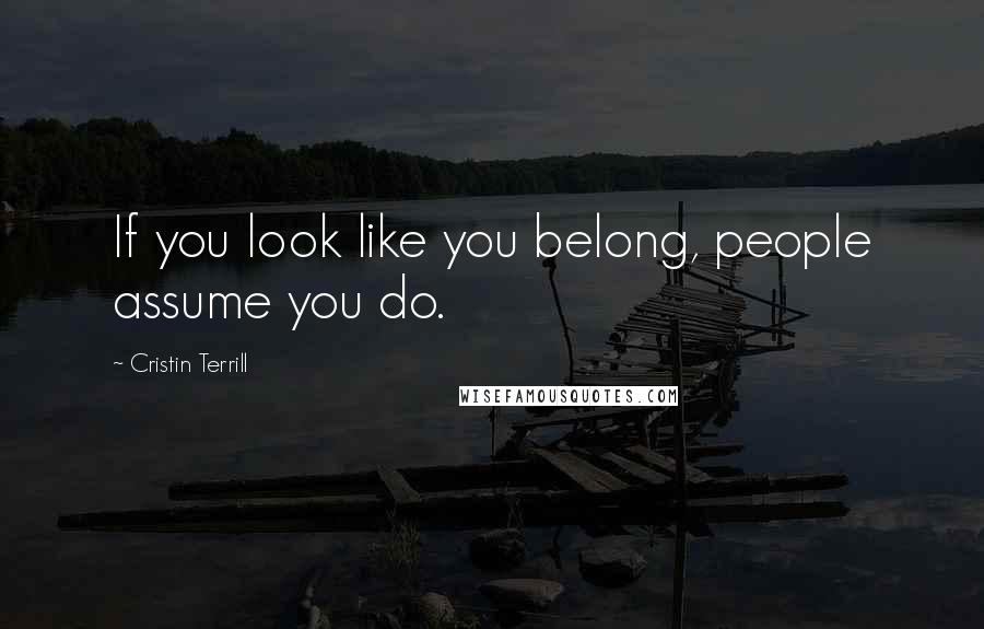 Cristin Terrill Quotes: If you look like you belong, people assume you do.