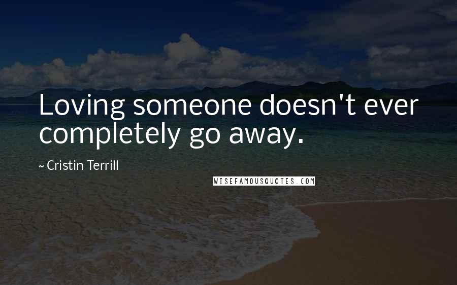 Cristin Terrill Quotes: Loving someone doesn't ever completely go away.