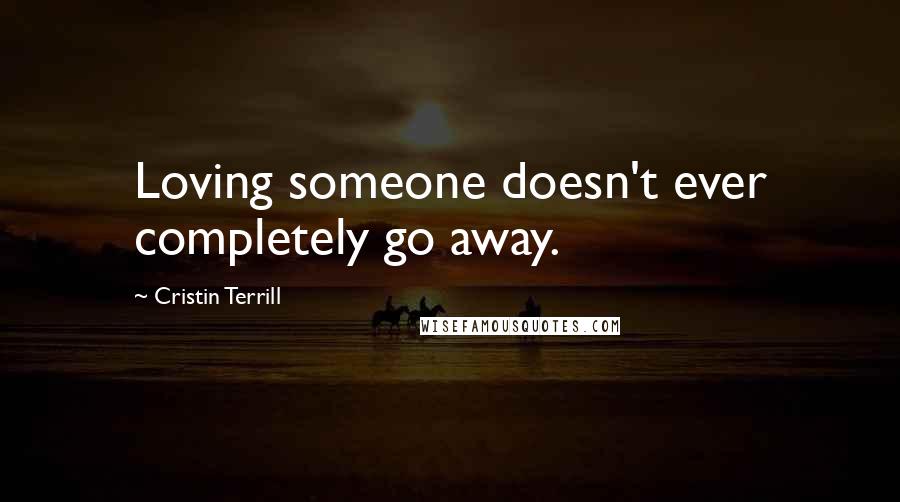 Cristin Terrill Quotes: Loving someone doesn't ever completely go away.