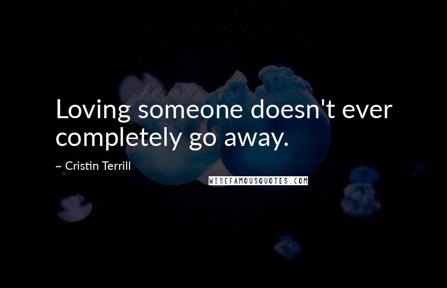 Cristin Terrill Quotes: Loving someone doesn't ever completely go away.