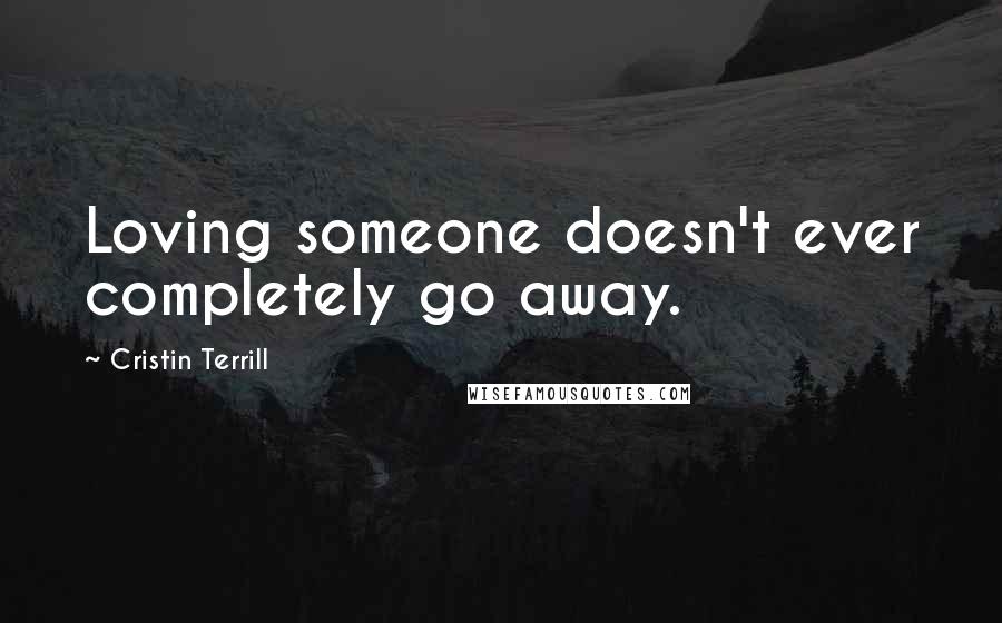 Cristin Terrill Quotes: Loving someone doesn't ever completely go away.