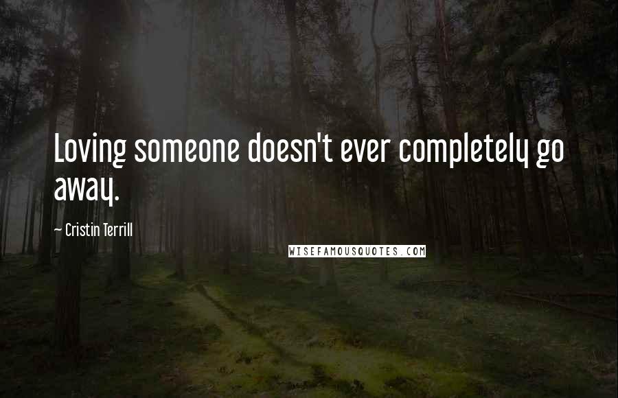 Cristin Terrill Quotes: Loving someone doesn't ever completely go away.