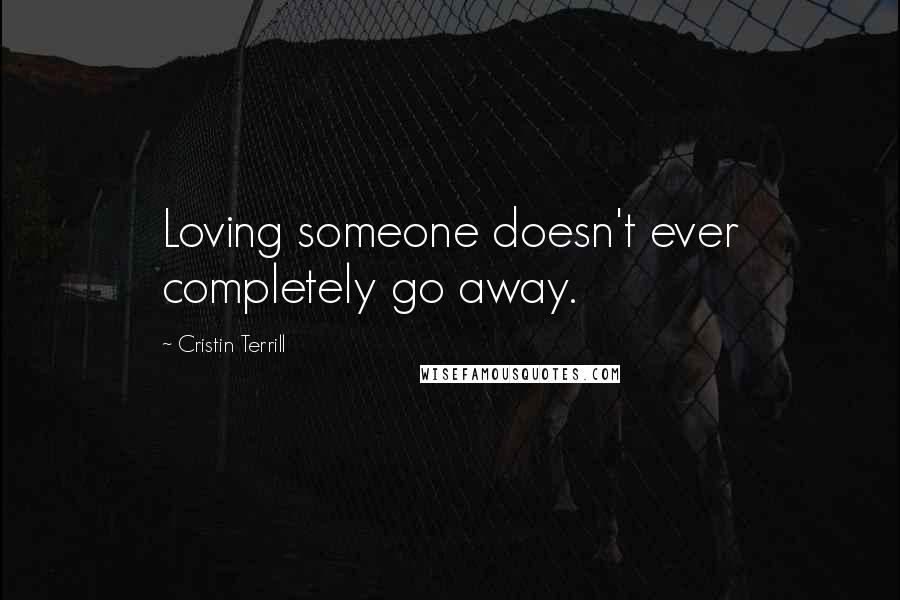 Cristin Terrill Quotes: Loving someone doesn't ever completely go away.