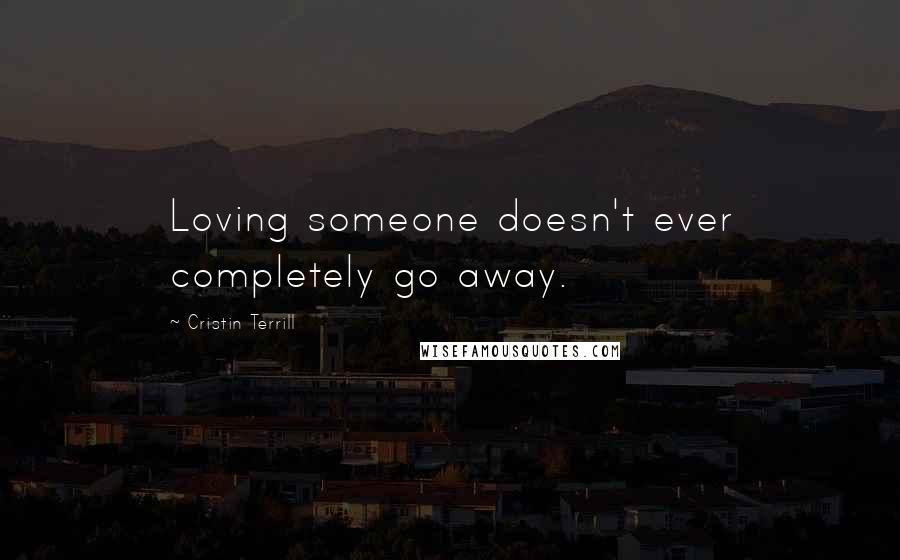 Cristin Terrill Quotes: Loving someone doesn't ever completely go away.