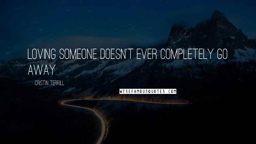 Cristin Terrill Quotes: Loving someone doesn't ever completely go away.