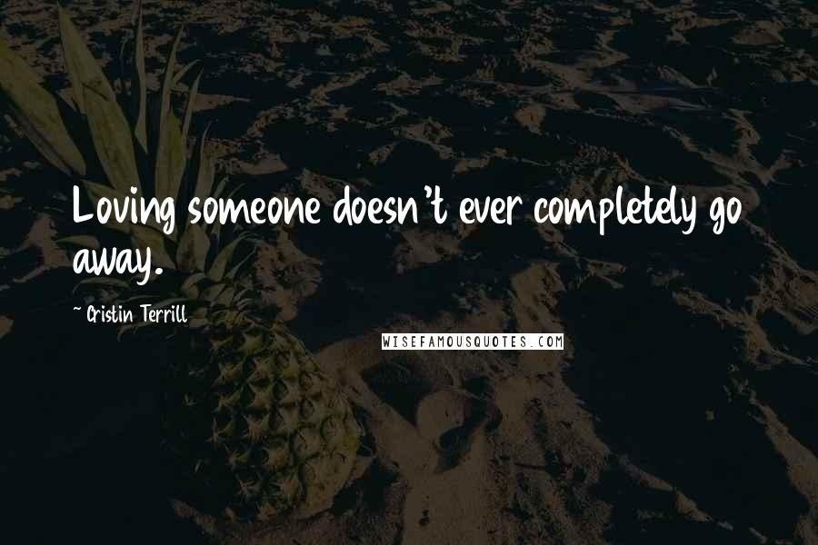 Cristin Terrill Quotes: Loving someone doesn't ever completely go away.