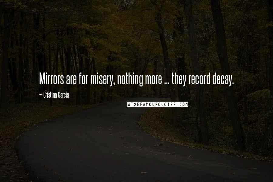 Cristina Garcia Quotes: Mirrors are for misery, nothing more ... they record decay.