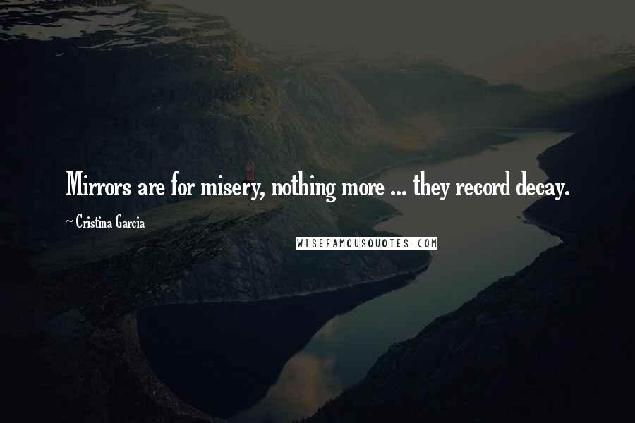 Cristina Garcia Quotes: Mirrors are for misery, nothing more ... they record decay.