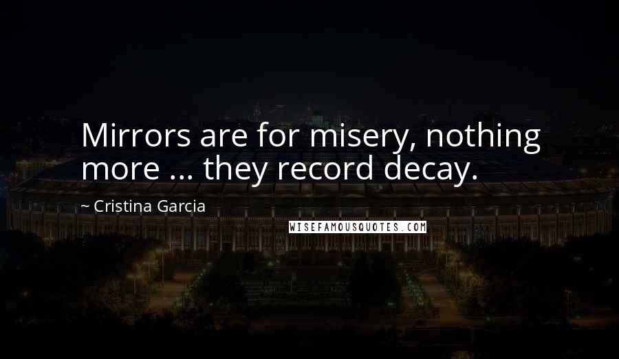 Cristina Garcia Quotes: Mirrors are for misery, nothing more ... they record decay.