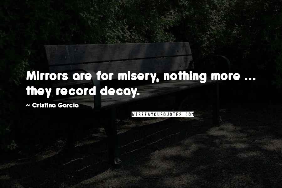 Cristina Garcia Quotes: Mirrors are for misery, nothing more ... they record decay.