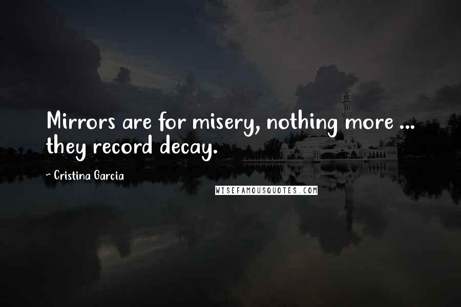 Cristina Garcia Quotes: Mirrors are for misery, nothing more ... they record decay.