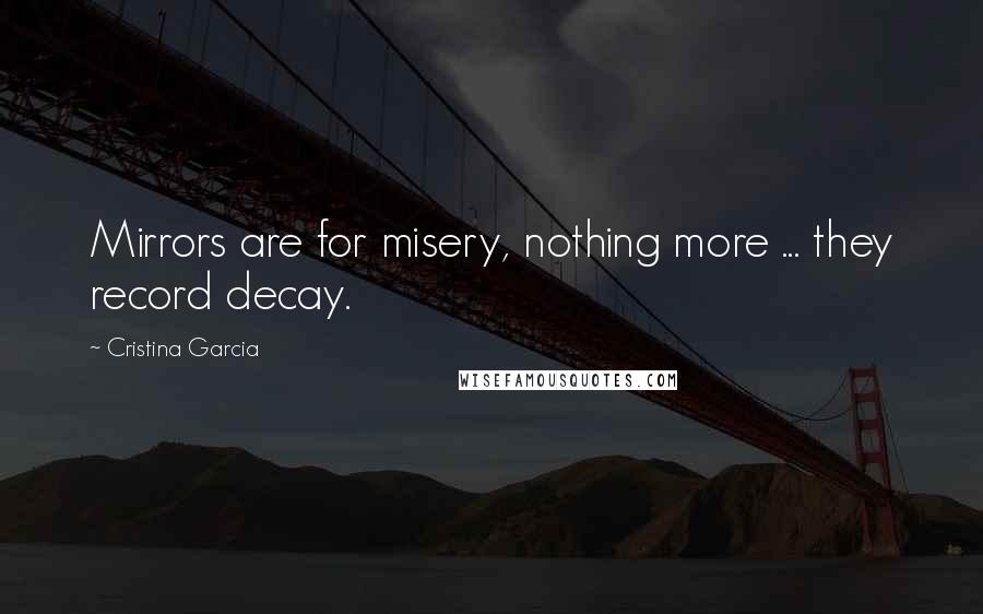 Cristina Garcia Quotes: Mirrors are for misery, nothing more ... they record decay.