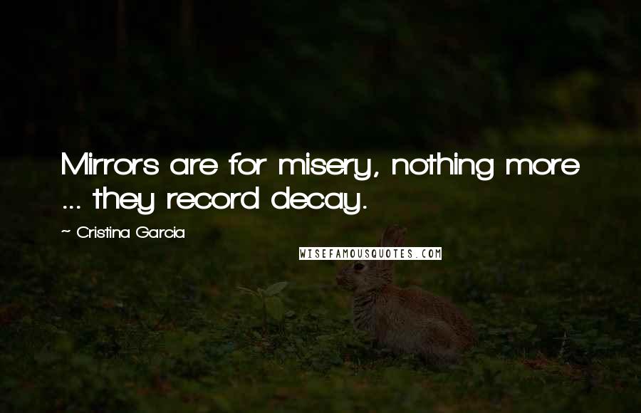 Cristina Garcia Quotes: Mirrors are for misery, nothing more ... they record decay.