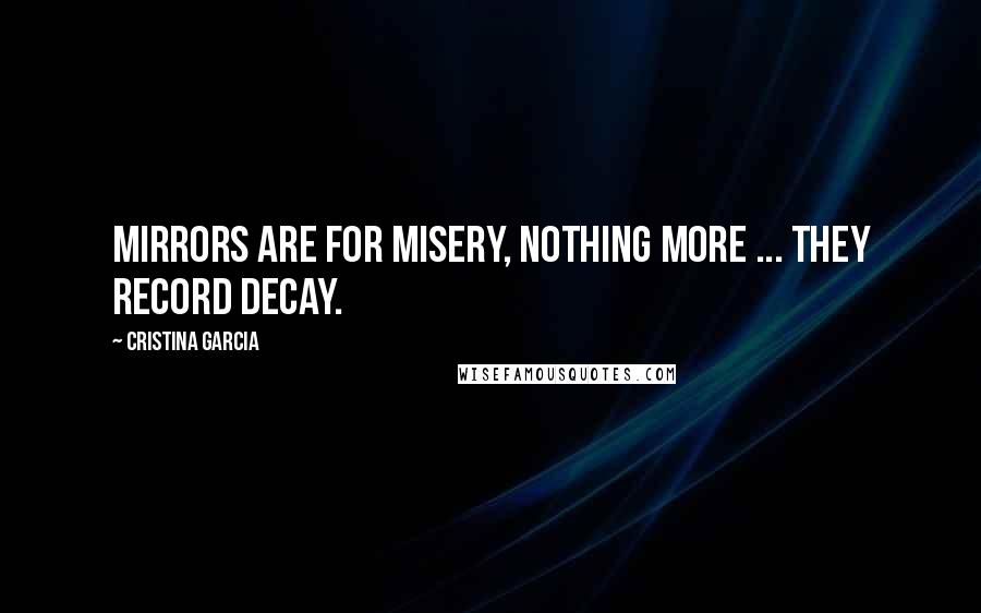 Cristina Garcia Quotes: Mirrors are for misery, nothing more ... they record decay.