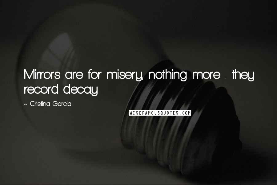 Cristina Garcia Quotes: Mirrors are for misery, nothing more ... they record decay.