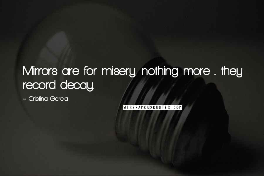 Cristina Garcia Quotes: Mirrors are for misery, nothing more ... they record decay.