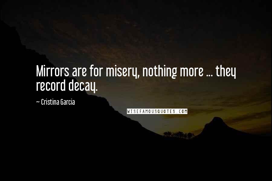 Cristina Garcia Quotes: Mirrors are for misery, nothing more ... they record decay.