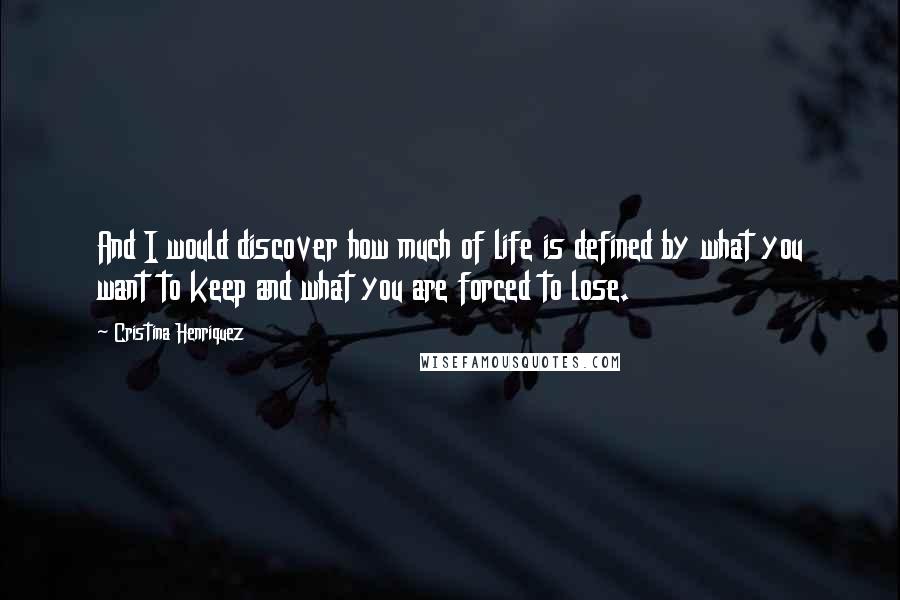 Cristina Henriquez Quotes: And I would discover how much of life is defined by what you want to keep and what you are forced to lose.