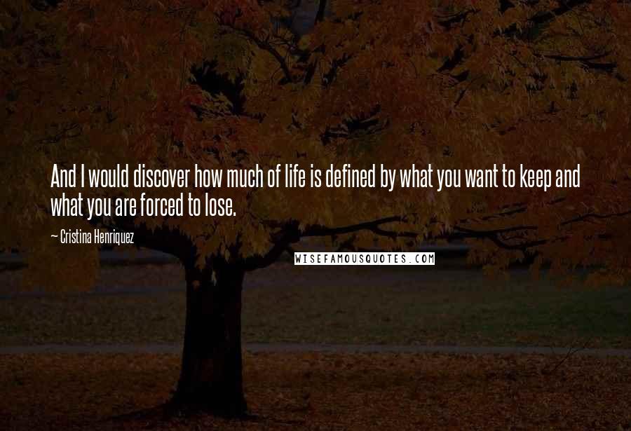 Cristina Henriquez Quotes: And I would discover how much of life is defined by what you want to keep and what you are forced to lose.