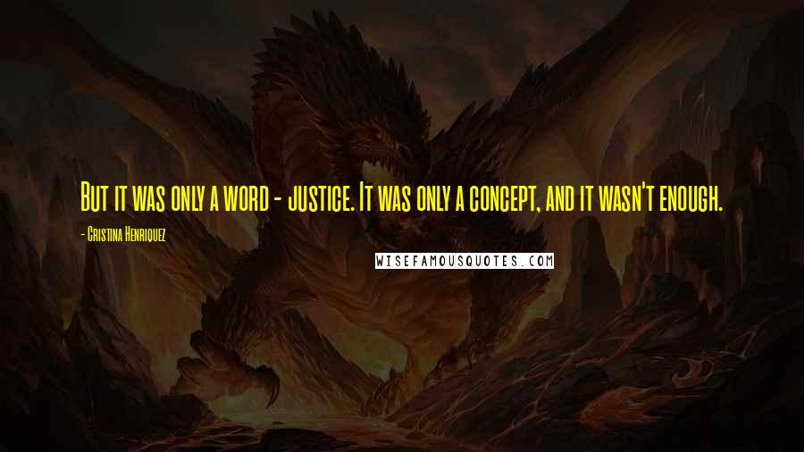 Cristina Henriquez Quotes: But it was only a word - justice. It was only a concept, and it wasn't enough.