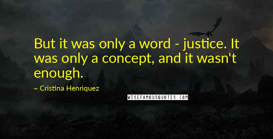 Cristina Henriquez Quotes: But it was only a word - justice. It was only a concept, and it wasn't enough.