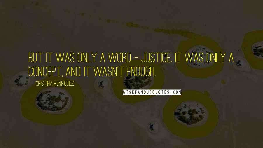 Cristina Henriquez Quotes: But it was only a word - justice. It was only a concept, and it wasn't enough.