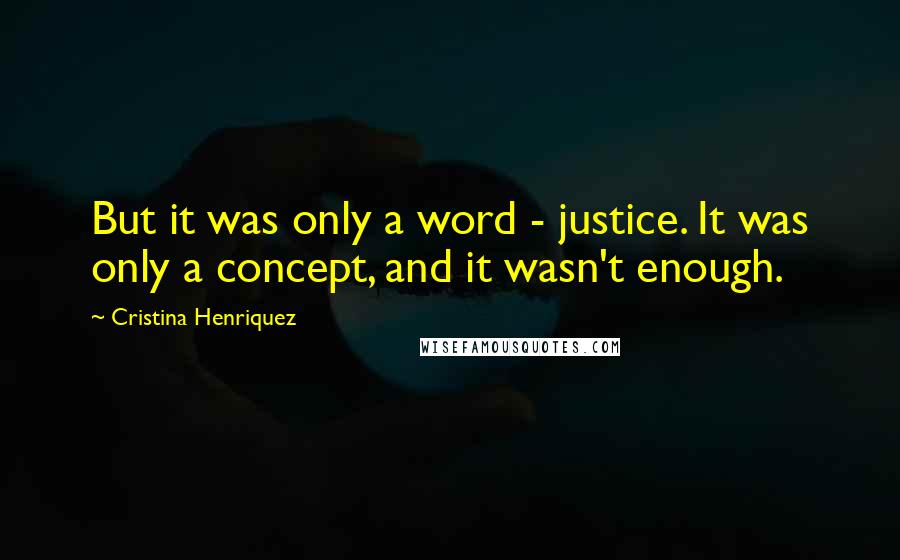 Cristina Henriquez Quotes: But it was only a word - justice. It was only a concept, and it wasn't enough.