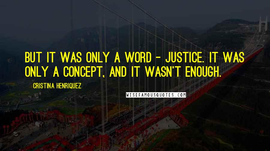 Cristina Henriquez Quotes: But it was only a word - justice. It was only a concept, and it wasn't enough.