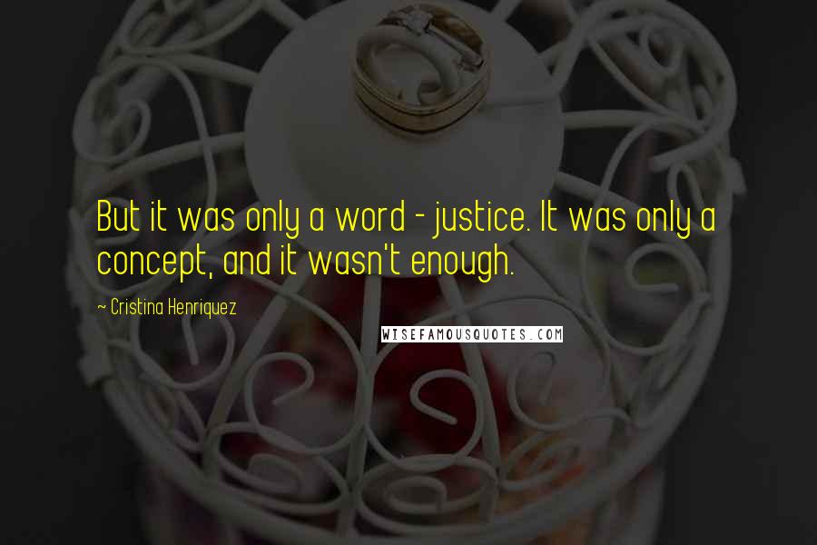 Cristina Henriquez Quotes: But it was only a word - justice. It was only a concept, and it wasn't enough.