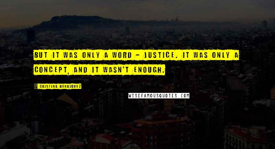 Cristina Henriquez Quotes: But it was only a word - justice. It was only a concept, and it wasn't enough.