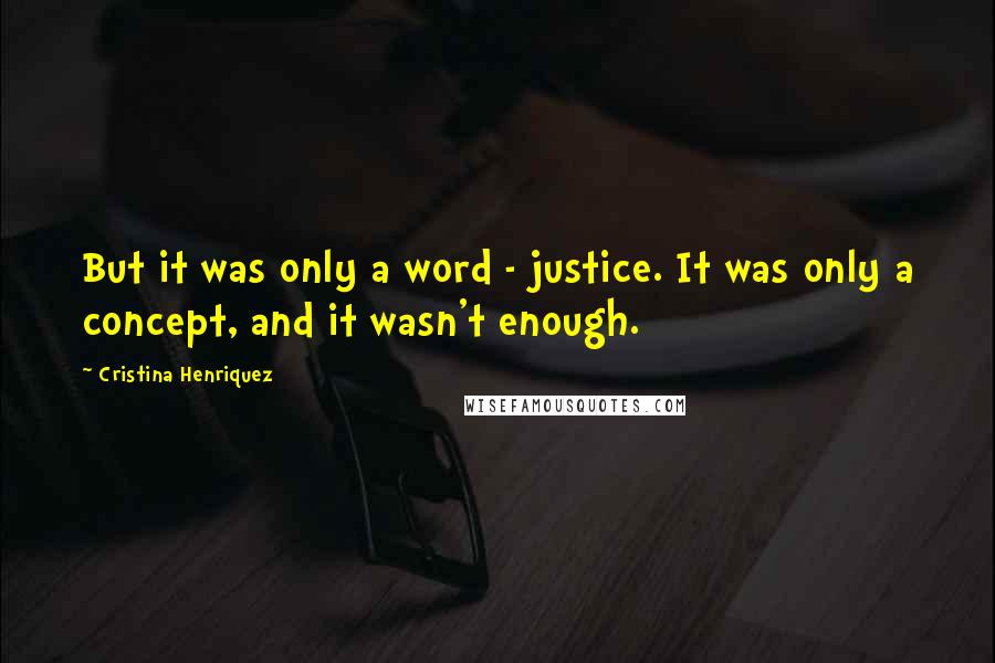 Cristina Henriquez Quotes: But it was only a word - justice. It was only a concept, and it wasn't enough.