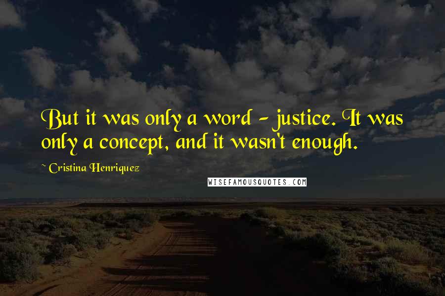 Cristina Henriquez Quotes: But it was only a word - justice. It was only a concept, and it wasn't enough.