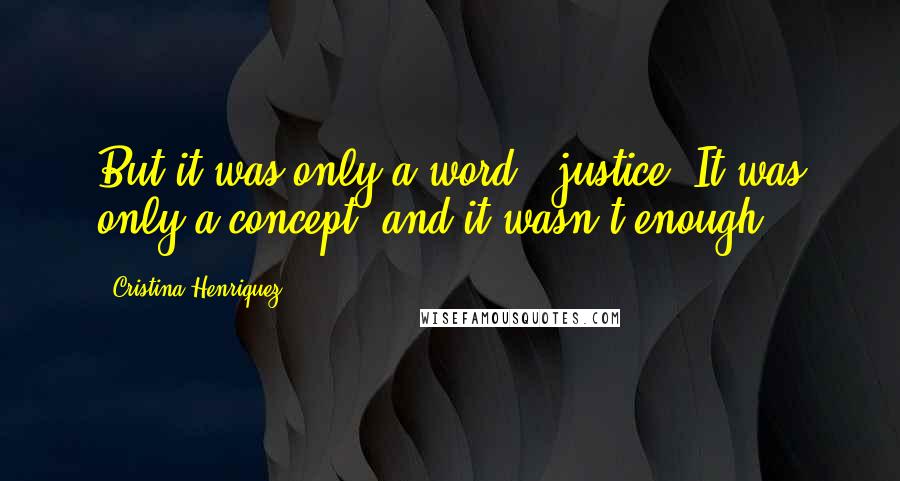 Cristina Henriquez Quotes: But it was only a word - justice. It was only a concept, and it wasn't enough.